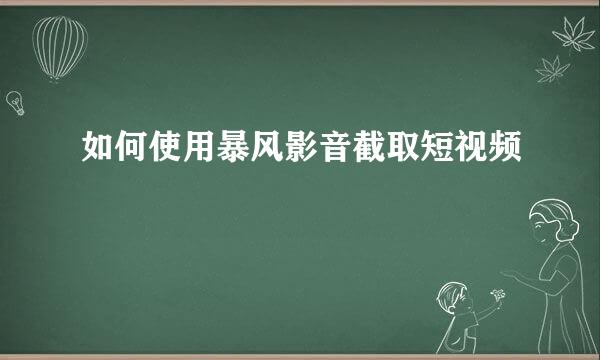 如何使用暴风影音截取短视频