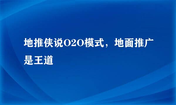 地推侠说O2O模式，地面推广是王道