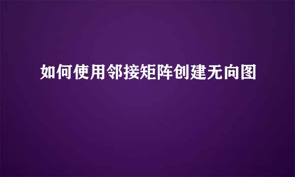 如何使用邻接矩阵创建无向图