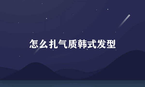 怎么扎气质韩式发型