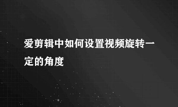爱剪辑中如何设置视频旋转一定的角度