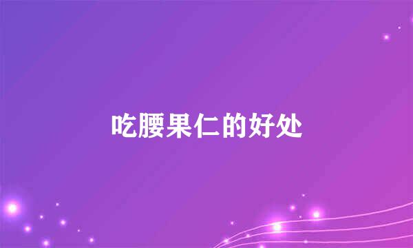 吃腰果仁的好处
