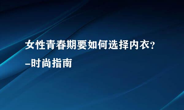 女性青春期要如何选择内衣？-时尚指南