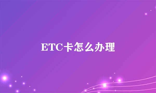 ETC卡怎么办理