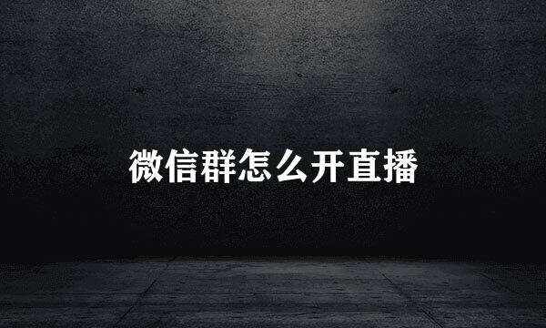 微信群怎么开直播