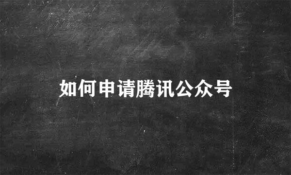 如何申请腾讯公众号