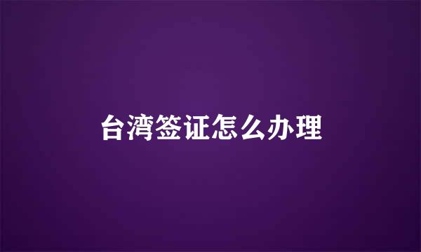 台湾签证怎么办理