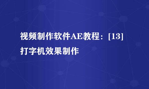 视频制作软件AE教程：[13]打字机效果制作