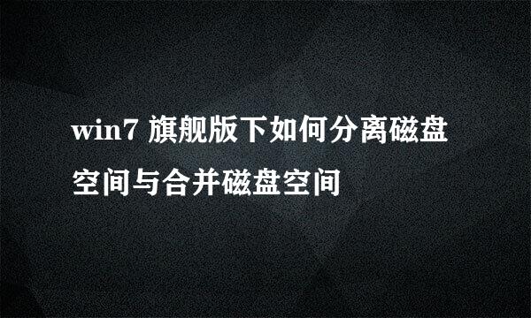 win7 旗舰版下如何分离磁盘空间与合并磁盘空间