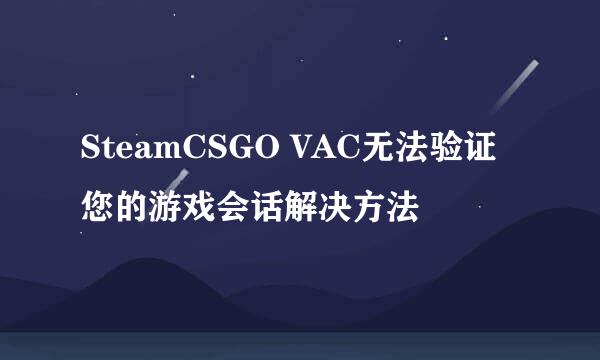 SteamCSGO VAC无法验证您的游戏会话解决方法