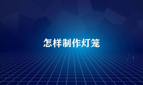 怎样制作灯笼