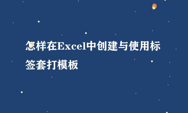 怎样在Excel中创建与使用标签套打模板