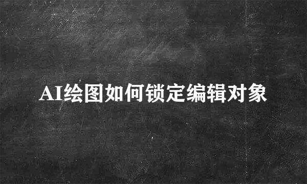 AI绘图如何锁定编辑对象