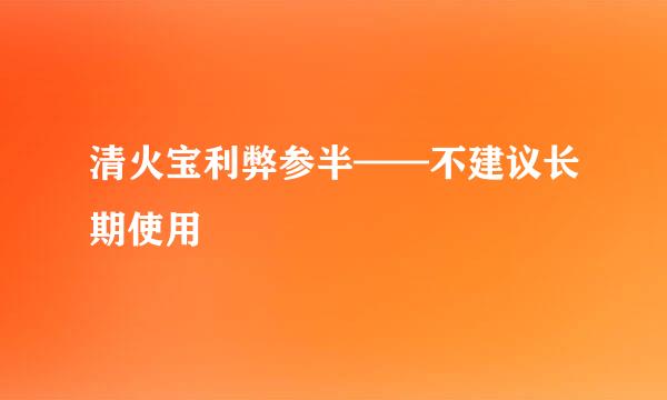 清火宝利弊参半——不建议长期使用
