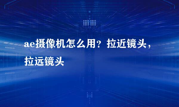 ae摄像机怎么用？拉近镜头，拉远镜头