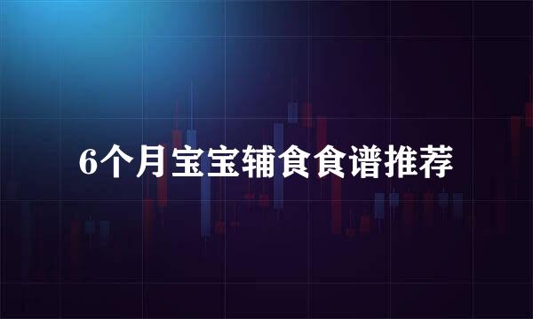 6个月宝宝辅食食谱推荐