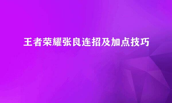王者荣耀张良连招及加点技巧