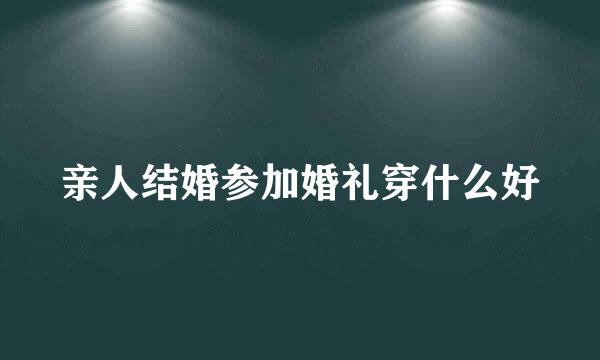 亲人结婚参加婚礼穿什么好