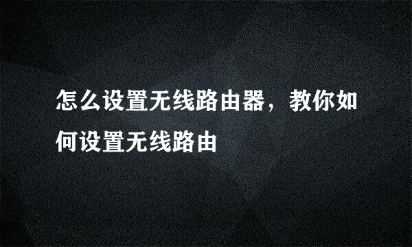 怎么设置无线路由器，教你如何设置无线路由
