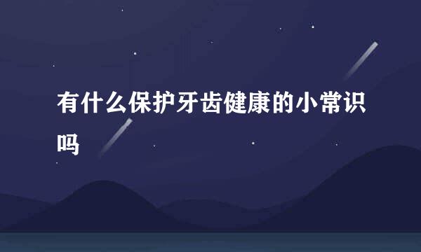 有什么保护牙齿健康的小常识吗
