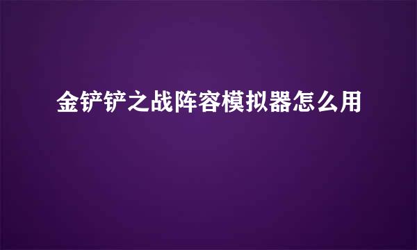金铲铲之战阵容模拟器怎么用