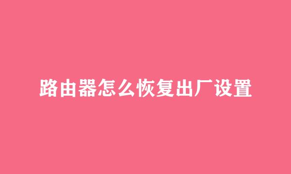 路由器怎么恢复出厂设置