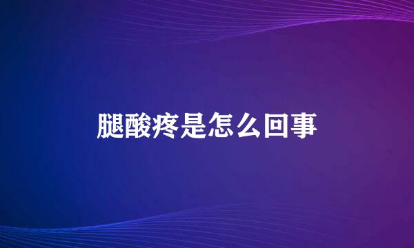 腿酸疼是怎么回事