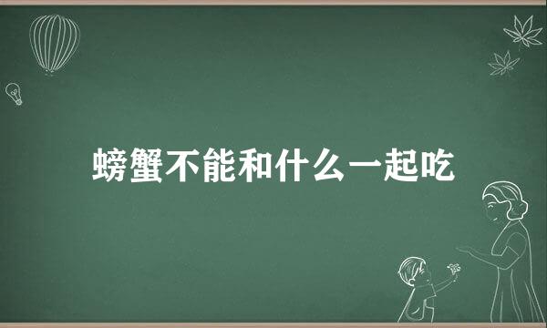 螃蟹不能和什么一起吃