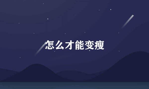 怎么才能变瘦