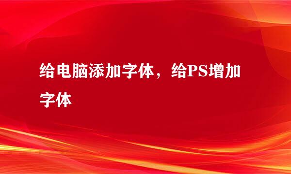 给电脑添加字体，给PS增加字体