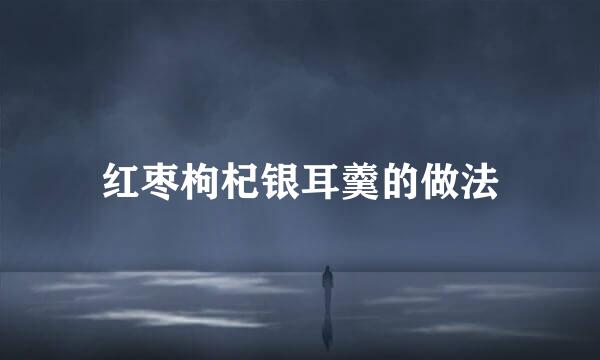 红枣枸杞银耳羹的做法