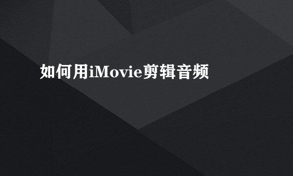 如何用iMovie剪辑音频