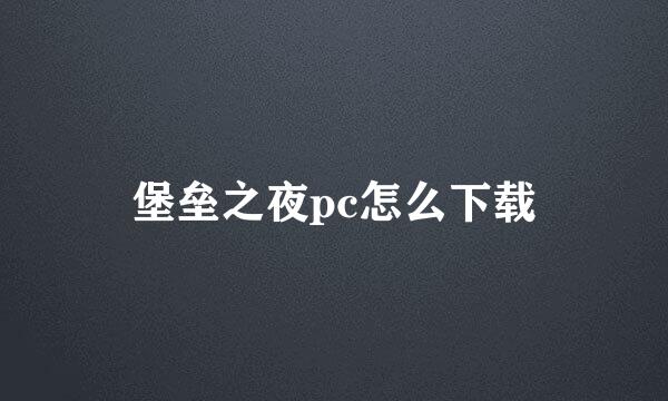堡垒之夜pc怎么下载