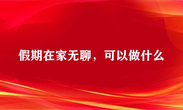假期在家无聊，可以做什么
