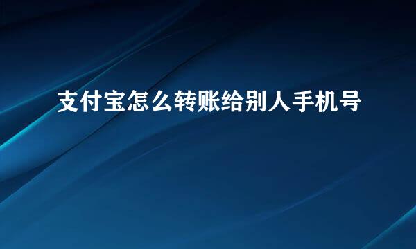 支付宝怎么转账给别人手机号