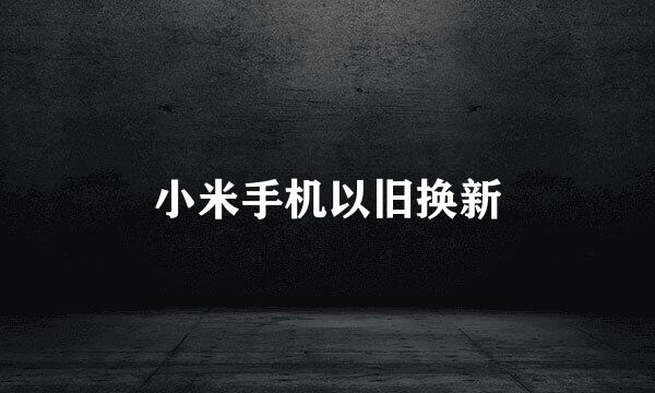 小米手机以旧换新