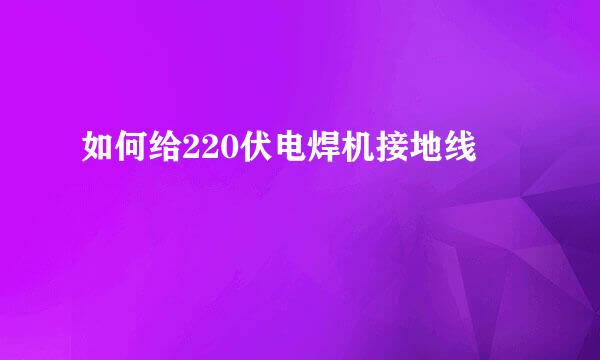 如何给220伏电焊机接地线