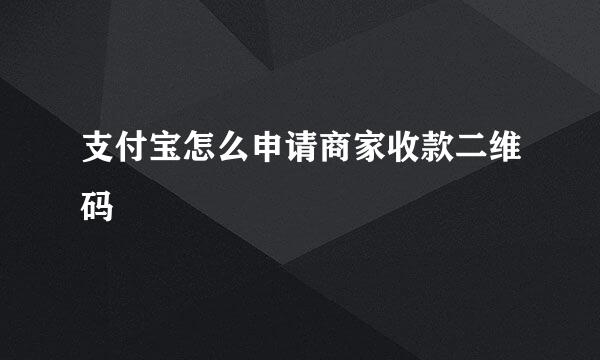 支付宝怎么申请商家收款二维码