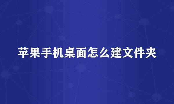 苹果手机桌面怎么建文件夹