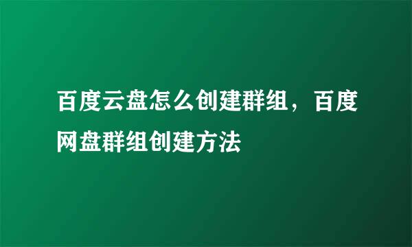 百度云盘怎么创建群组，百度网盘群组创建方法