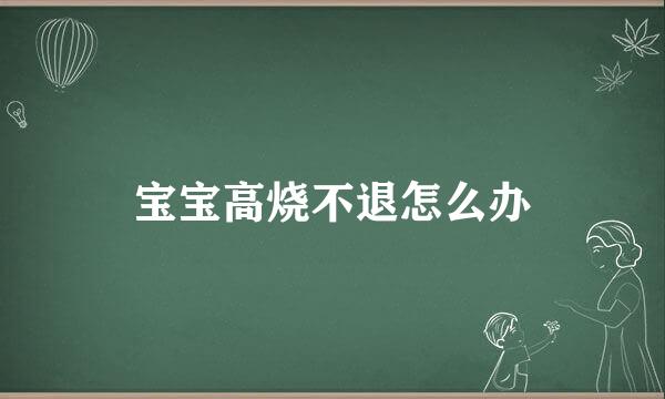 宝宝高烧不退怎么办