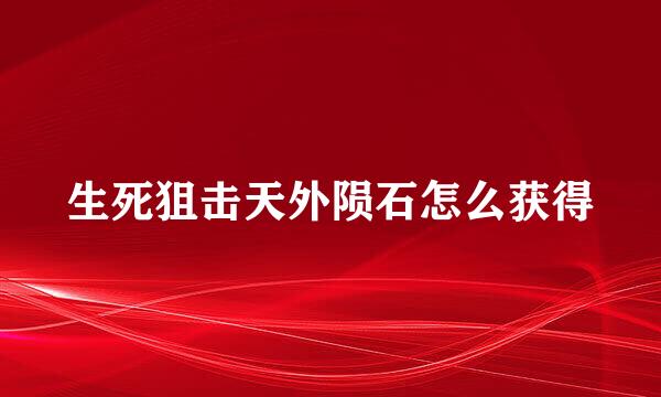 生死狙击天外陨石怎么获得