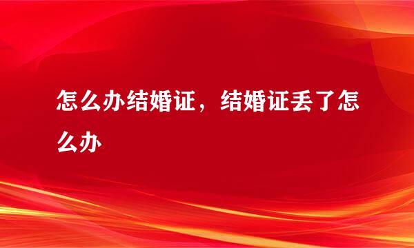 怎么办结婚证，结婚证丢了怎么办