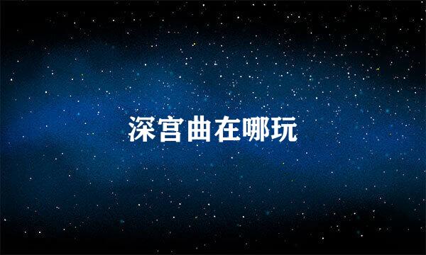 深宫曲在哪玩