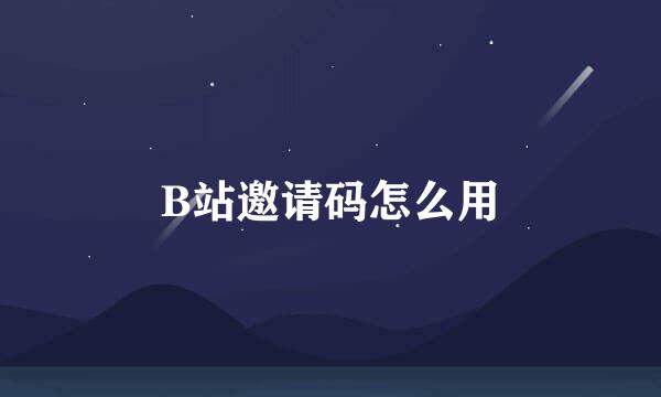 B站邀请码怎么用