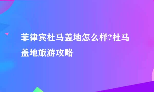 菲律宾杜马盖地怎么样?杜马盖地旅游攻略