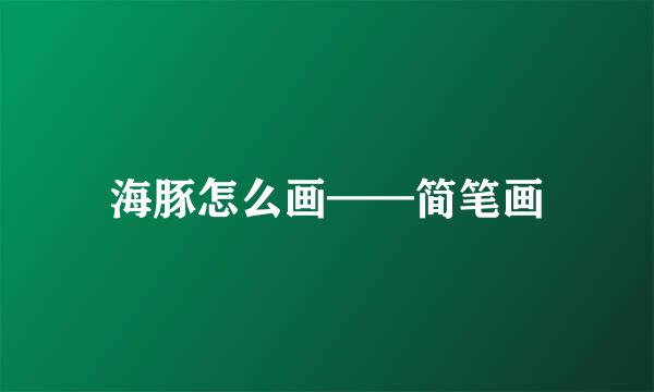 海豚怎么画——简笔画