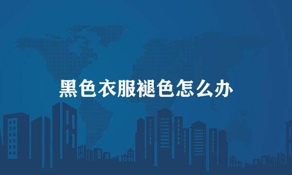 黑色衣服褪色怎么办