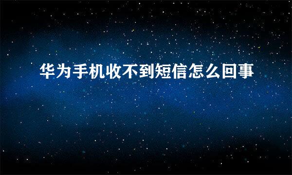 华为手机收不到短信怎么回事