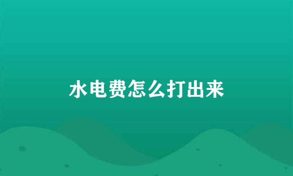 水电费怎么打出来